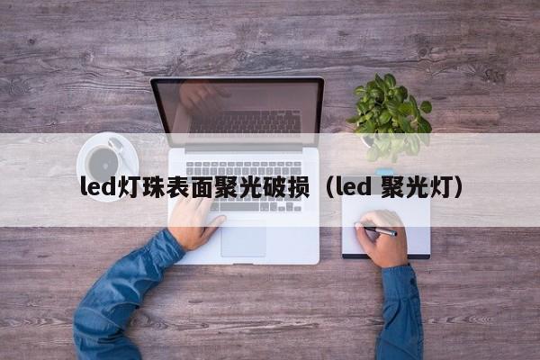 led灯珠表面聚光破损(led 聚光灯)