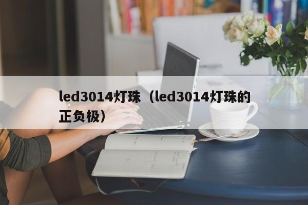 led3014灯珠(led3014灯珠的正负极)
