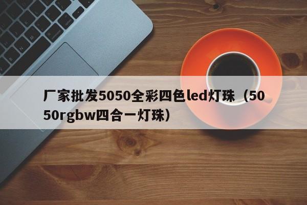 厂家批发5050全彩四色led灯珠(5050rgbw四合一灯珠)