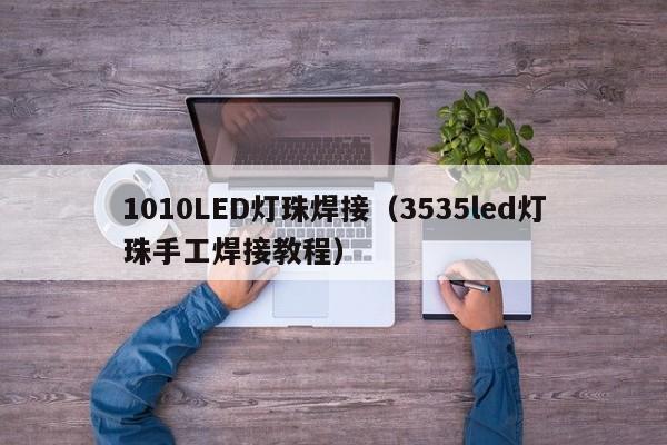 1010LED灯珠焊接(3535led灯珠手工焊接教程)