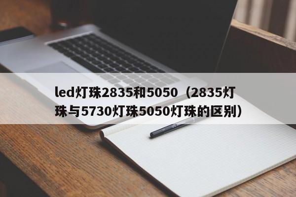 led灯珠2835和5050(2835灯珠与5730灯珠5050灯珠的区别)
