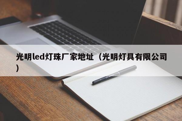 光明led灯珠厂家地址(光明灯具有限公司)
