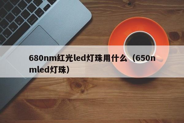 680nm红光led灯珠用什么(650nmled灯珠)