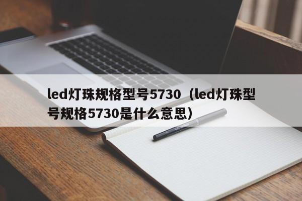 led灯珠规格型号5730(led灯珠型号规格5730是什么意思)
