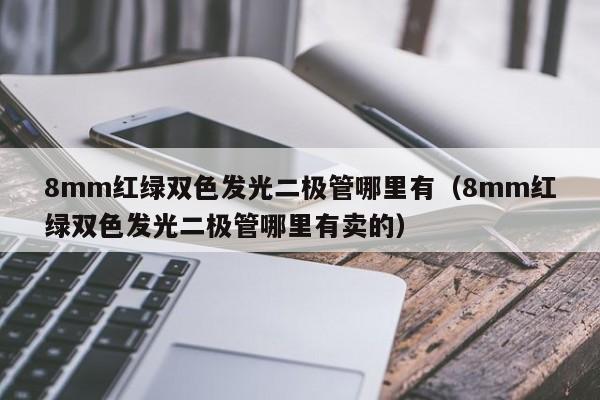 8mm红绿双色发光二极管哪里有(8mm红绿双色发光二极管哪里有卖的)