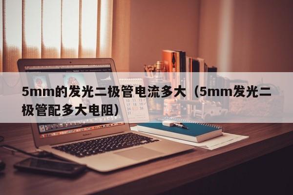 5mm的发光二极管电流多大(5mm发光二极管配多大电阻)