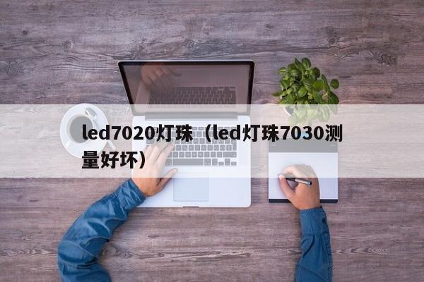 led7020灯珠(led灯珠7030测量好坏)