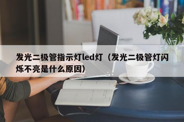 发光二极管指示灯led灯(发光二极管灯闪烁不亮是什么原因)