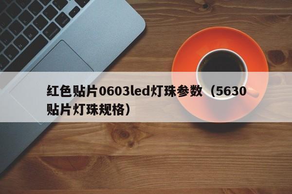 红色贴片0603led灯珠参数(5630贴片灯珠规格)