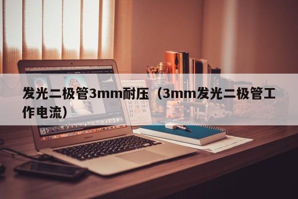 发光二极管3mm耐压(3mm发光二极管工作电流)
