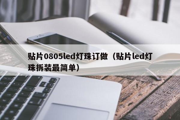 贴片0805led灯珠订做(贴片led灯珠拆装最简单)