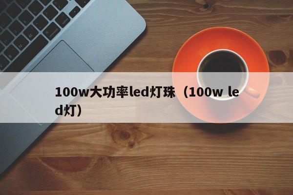 100w大功率led灯珠(100w led灯)