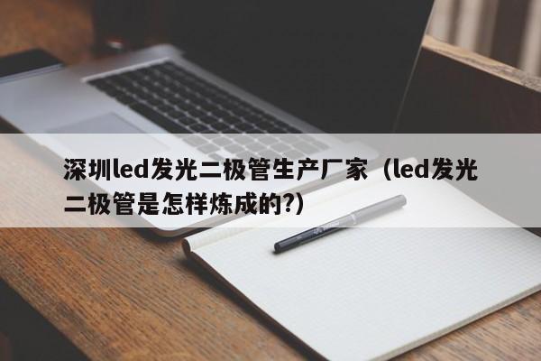 深圳led发光二极管生产厂家(led发光二极管是怎样炼成的?)