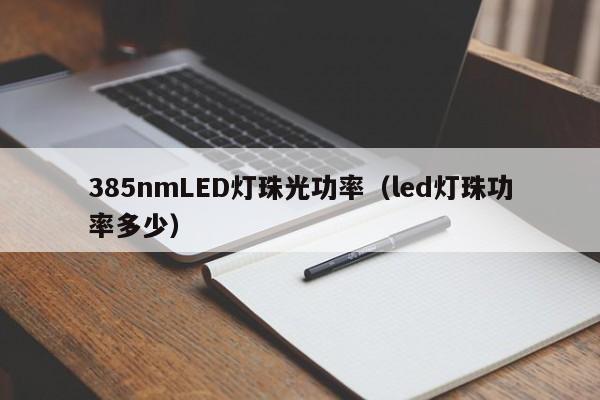 385nmLED灯珠光功率(led灯珠功率多少)