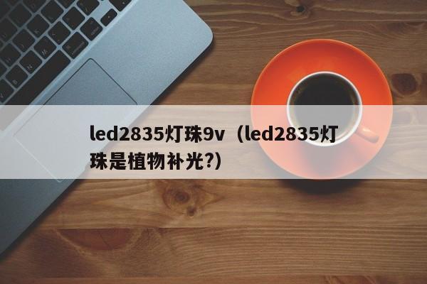 led2835灯珠9v(led2835灯珠是植物补光?)