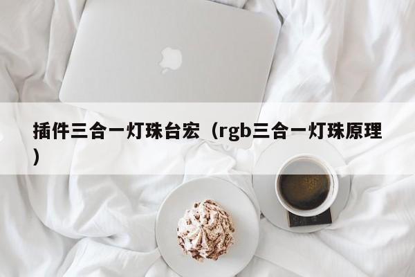 插件三合一灯珠台宏(rgb三合一灯珠原理)
