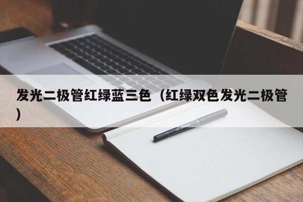 发光二极管红绿蓝三色(红绿双色发光二极管)