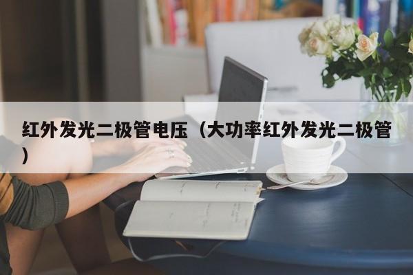 红外发光二极管电压(大功率红外发光二极管)