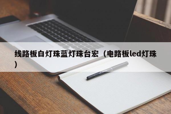 线路板白灯珠蓝灯珠台宏(电路板led灯珠)