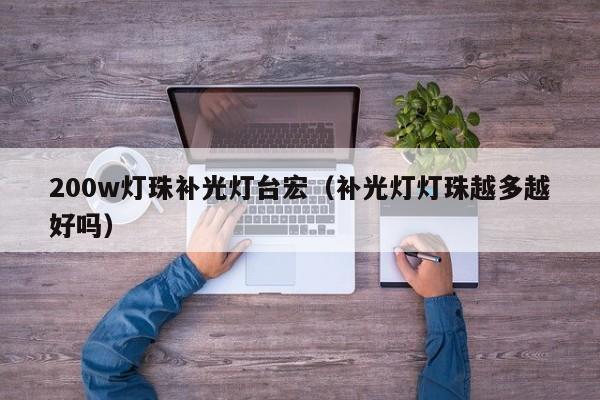 200w灯珠补光灯台宏(补光灯灯珠越多越好吗)