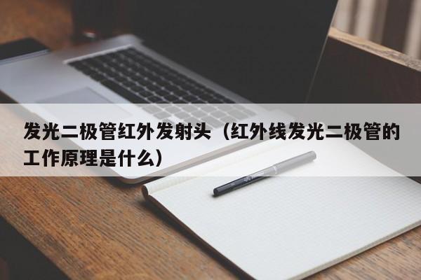 发光二极管红外发射头(红外线发光二极管的工作原理是什么)
