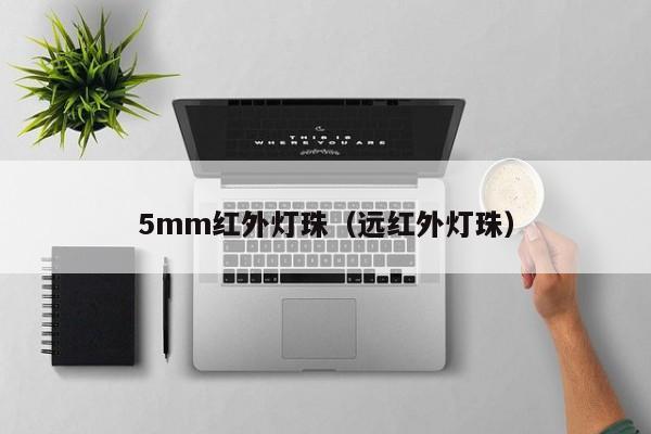 5mm红外灯珠(远红外灯珠)