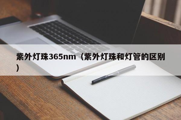 紫外灯珠365nm(紫外灯珠和灯管的区别)