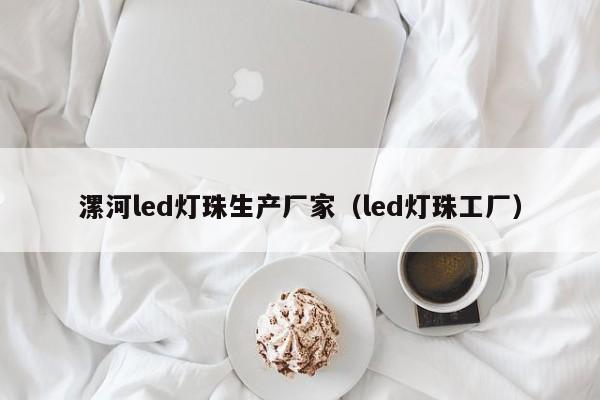 漯河led灯珠生产厂家(led灯珠工厂)