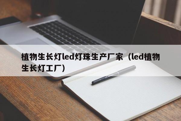植物生长灯led灯珠生产厂家(led植物生长灯工厂)