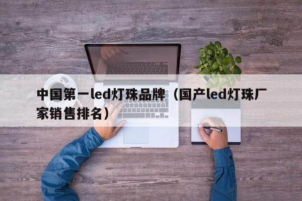 中国第一led灯珠品牌(国产led灯珠厂家销售排名)