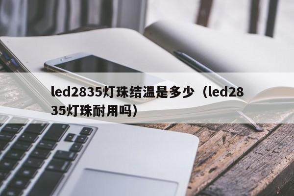 led2835灯珠结温是多少(led2835灯珠耐用吗)