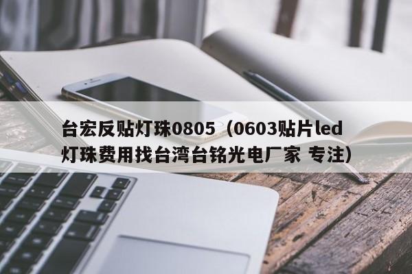 台宏反贴灯珠0805(0603贴片led灯珠费用找台湾台铭光电厂家 专注)