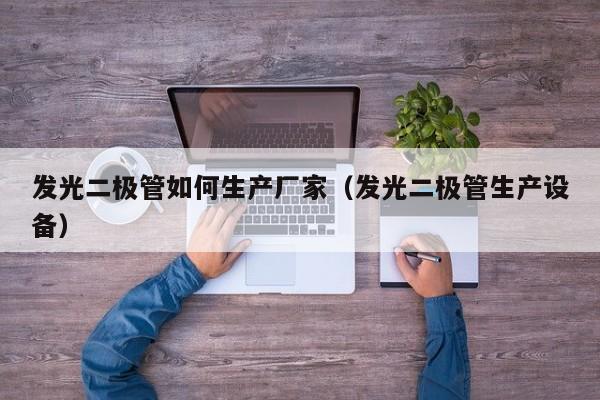 发光二极管如何生产厂家(发光二极管生产设备)