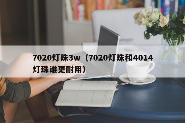 7020灯珠3w(7020灯珠和4014灯珠谁更耐用)