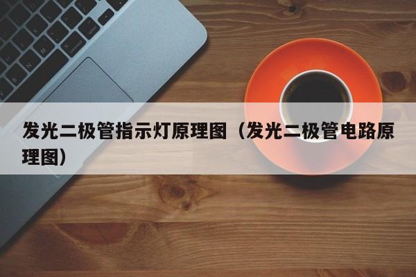 发光二极管指示灯原理图(发光二极管电路原理图)