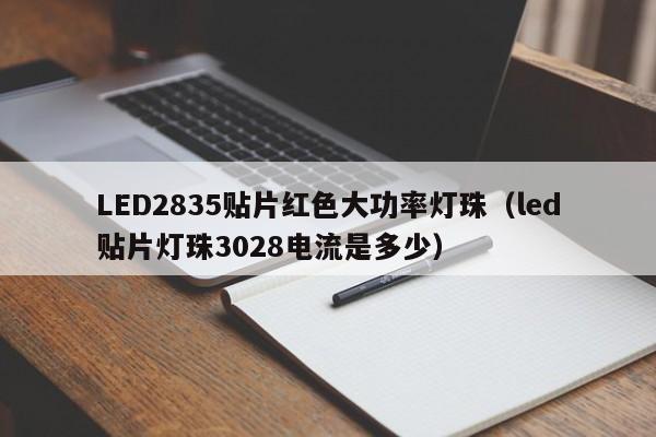 LED2835贴片红色大功率灯珠(led贴片灯珠3028电流是多少)
