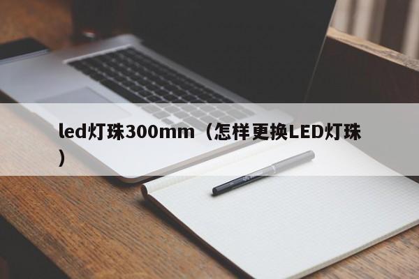 led灯珠300mm(怎样更换LED灯珠)