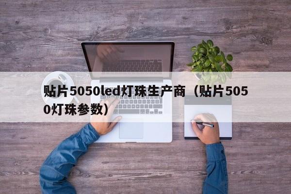 贴片5050led灯珠生产商(贴片5050灯珠参数)