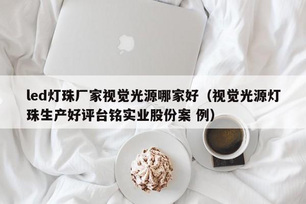 led灯珠厂家视觉光源哪家好(视觉光源灯珠生产好评台铭实业股份案 例)