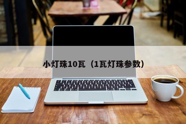 小灯珠10瓦(1瓦灯珠参数)