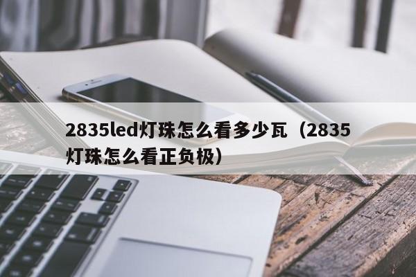 2835led灯珠怎么看多少瓦(2835灯珠怎么看正负极)