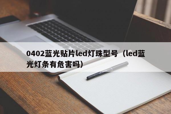 0402蓝光贴片led灯珠型号(led蓝光灯条有危害吗)