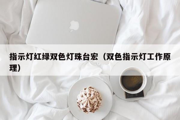 指示灯红绿双色灯珠台宏(双色指示灯工作原理)