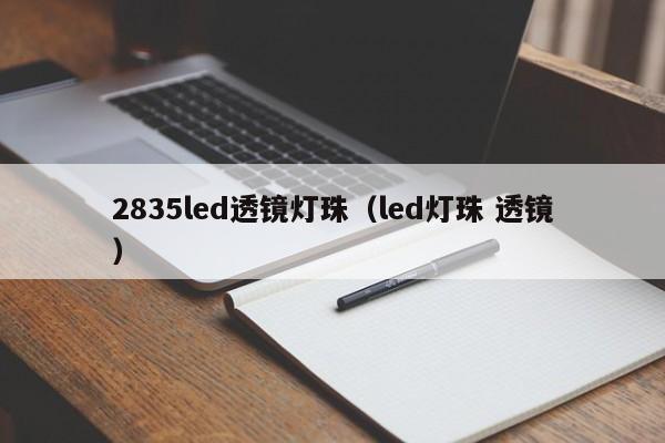 2835led透镜灯珠(led灯珠 透镜)