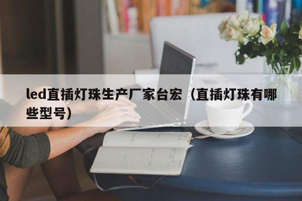 led直插灯珠生产厂家台宏(直插灯珠有哪些型号)