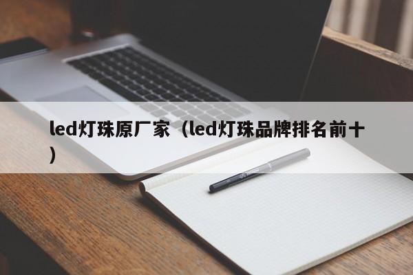 led灯珠原厂家(led灯珠品牌排名前十)