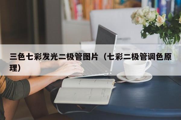 三色七彩发光二极管图片(七彩二极管调色原理)