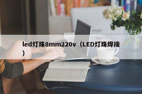 led灯珠8mm220v(LED灯珠焊接)