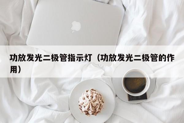 功放发光二极管指示灯(功放发光二极管的作用)