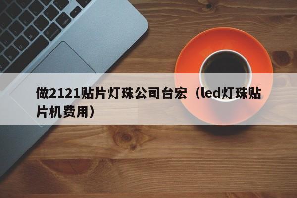 做2121贴片灯珠公司台宏(led灯珠贴片机费用)